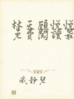 林天顾悦悦全文免费阅读最新章节小