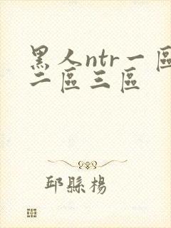 黑人ntr一区二区三区