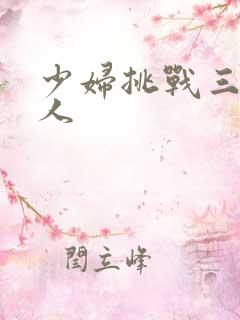 少妇挑战三个黑人