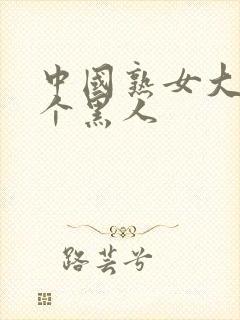 中国熟女大战三个黑人