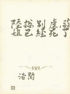 陆总别虐,苏小姐已经死了全集