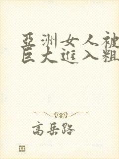 亚洲女人被黑人巨大进入粗暴