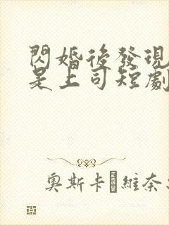 闪婚后发现老公是上司短剧