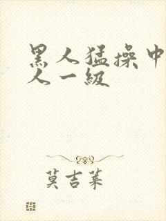 黑人猛操中国女人一级