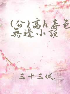 (公)高h春色无边小说