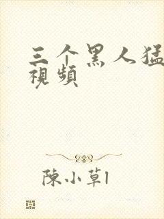 三个黑人猛躁我视频