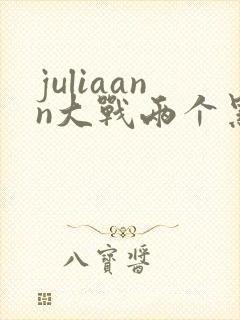 juliaann大战两个黑鬼