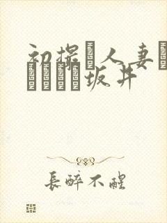 初撮り人妻ドキュメント坂井