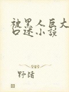 被黑人巨大进入口述小说