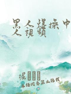 黑人爆操中国女人视频