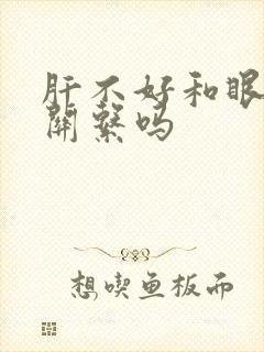 肝不好和眼睛有关系吗