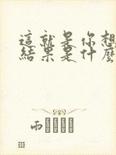 这就是你想要的结果是什么歌