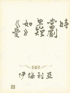 《如果当时说了爱》短剧