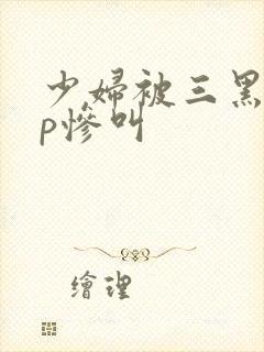 少妇被三黑人4p惨叫