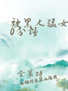 被黑人猛女人30分钟