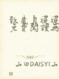 致岁月迢迢全文免费阅读无弹窗