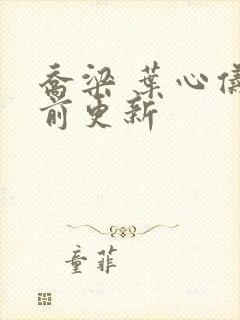 乔梁 叶心仪超前更新