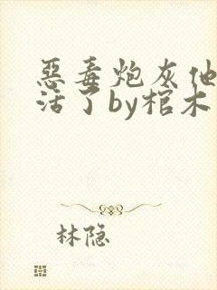 恶毒炮灰他不想活了by棺木讲什么