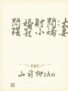 闪婚财阀:大叔强宠小娇妻小说