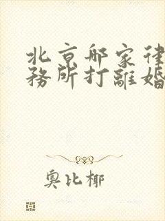 北京哪家律师事务所打离婚官司好