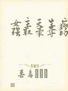 女主天生痴傻被强取豪夺的小说