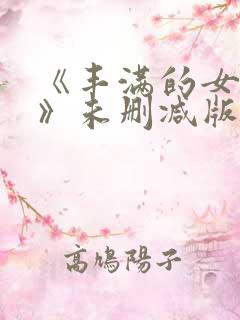 《丰满的女邻居》未删减版