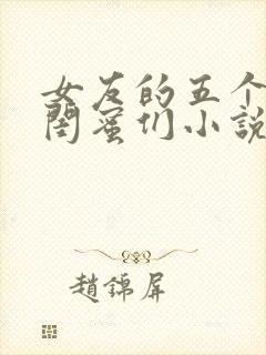 女友的五个放荡闺蜜们小说