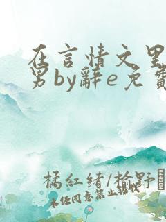 在言情文里撩直男by辞e免费观看