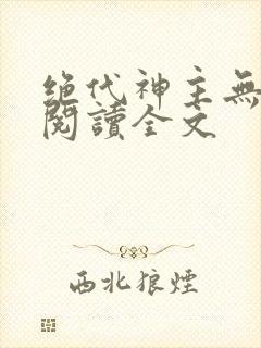 绝代神主无删减阅读全文