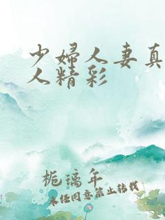 少妇人妻真实偷人精彩