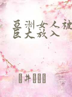 亚洲女人被黑人巨大放入