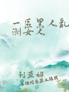 一区黑人乱搞亚洲女人