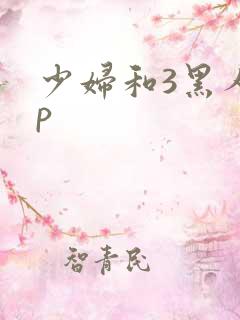 少妇和3黑人4p