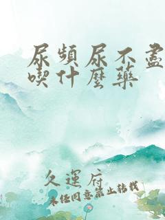 尿频尿不尽尿急吃什么药