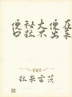 便秘大便在肛门口拉不出来怎么办