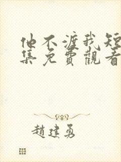 他不渡我短剧全集免费观看