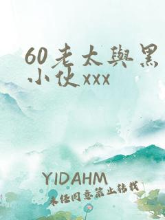 60老太与黑人小伙xxx