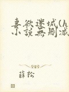 妻欲迷城(h)小说无删减