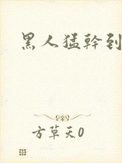 黑人猛干到高潮