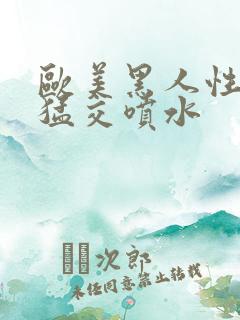 欧美黑人性暴力猛交喷水