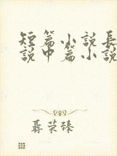 短篇小说长篇小说中篇小说是如何区分的