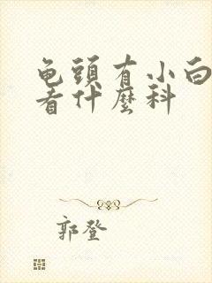 龟头有小白疙瘩看什么科