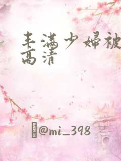 丰满少妇被猛烈高清