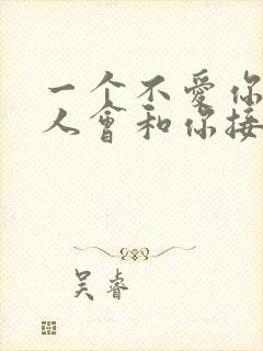 一个不爱你的男人会和你接吻吗