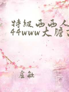 特级西西人体444www大胆高清