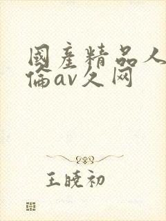 国产精品人妻人伦av久网