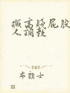 撅高贱屁股求主人调教