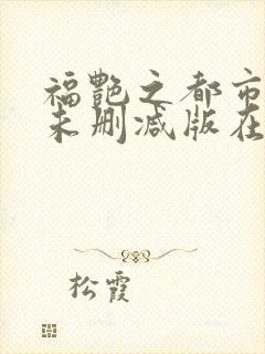 福艳之都市后宫未删减版在线阅读