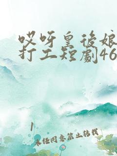 哎呀皇后娘娘来打工短剧46集