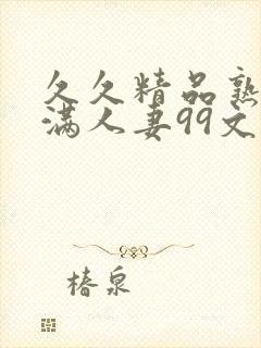 久久精品熟妇丰满人妻99文字